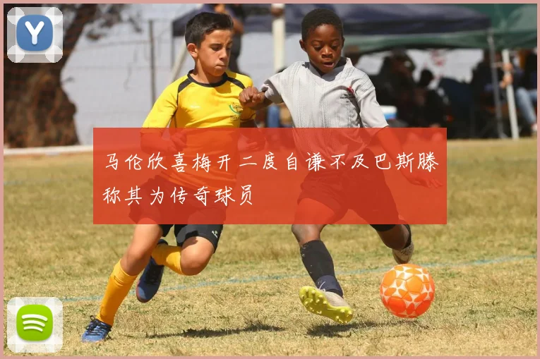 马伦欣喜梅开二度自谦不及巴斯滕称其为传奇球员