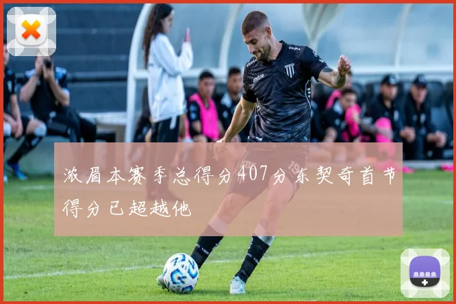 浓眉本赛季总得分407分东契奇首节得分已超越他