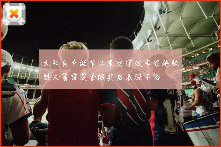 太阳自圣诞节以来防守效率领跑联盟火箭雷霆紧随其后表现不俗