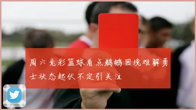 周六竞彩篮球看点鹈鹕困境难解勇士状态起伏不定引关注