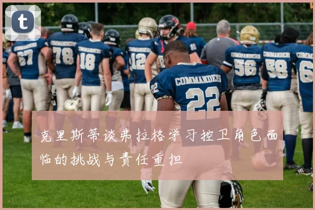克里斯蒂谈弗拉格学习控卫角色面临的挑战与责任重担