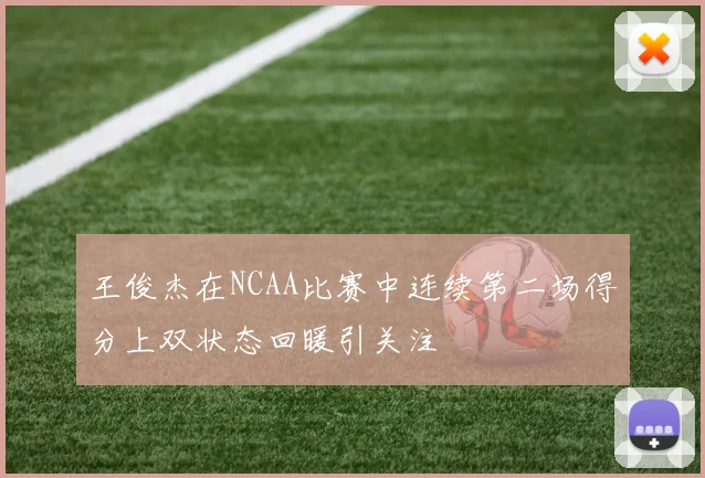 王俊杰在NCAA比赛中连续第二场得分上双状态回暖引关注