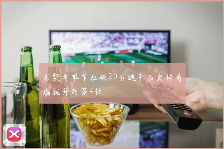 东契奇单节狂砍20分追平历史传奇成就并列第4位
