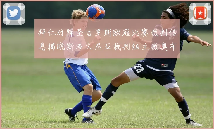 拜仁对阵圣吉罗斯欧冠比赛裁判信息揭晓斯洛文尼亚裁判组主裁奥布雷诺维奇执法