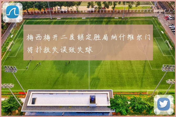 梅西梅开二度锁定胜局纳什维尔门将扑救失误致失球