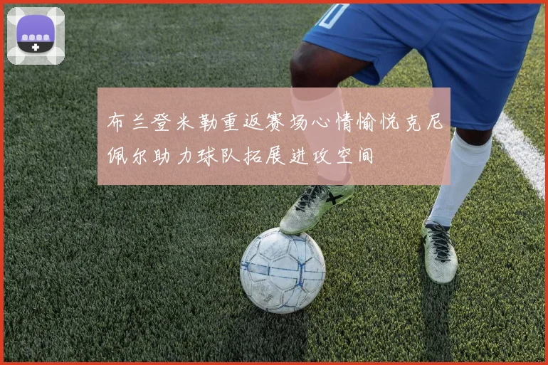 布兰登米勒重返赛场心情愉悦克尼佩尔助力球队拓展进攻空间
