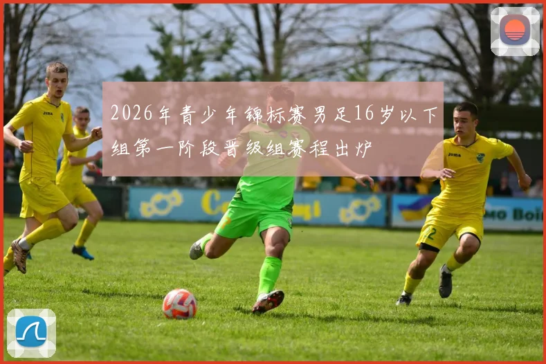 2026年青少年锦标赛男足16岁以下组第一阶段晋级组赛程出炉