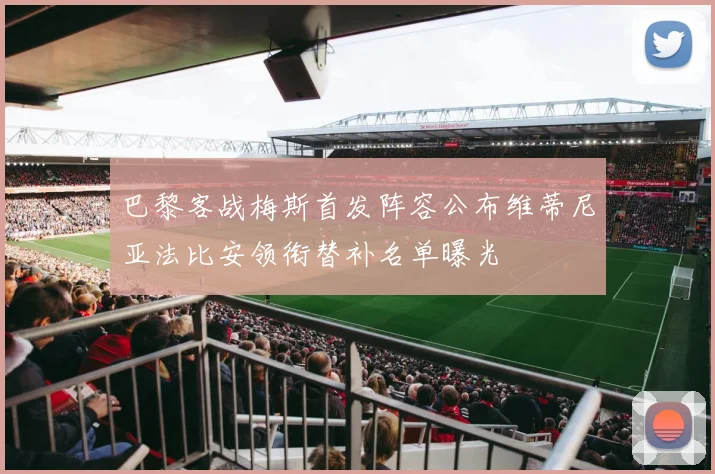 巴黎客战梅斯首发阵容公布维蒂尼亚法比安领衔替补名单曝光