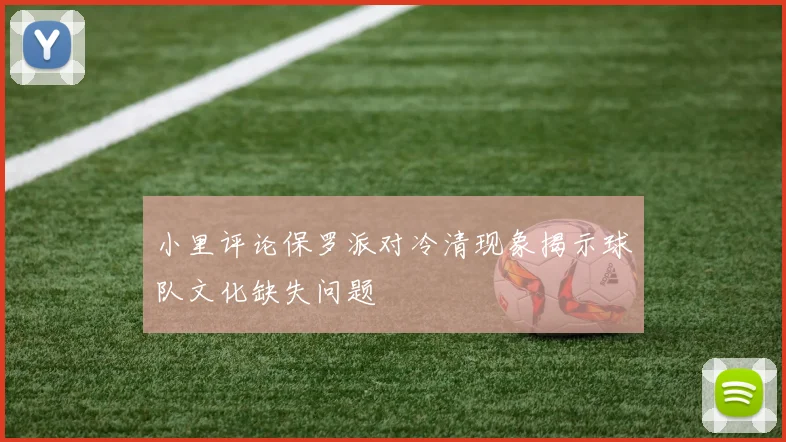 小里评论保罗派对冷清现象揭示球队文化缺失问题