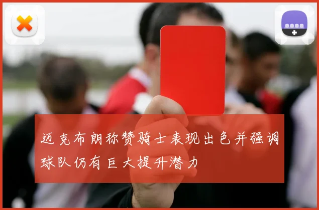 迈克布朗称赞骑士表现出色并强调球队仍有巨大提升潜力