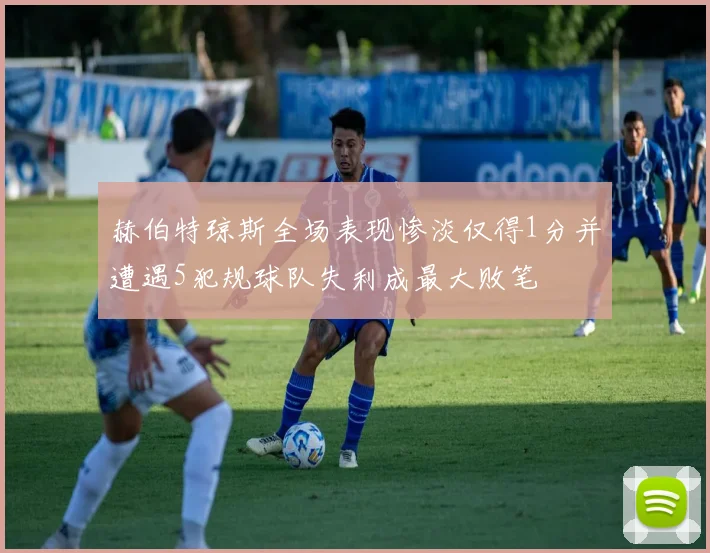 赫伯特琼斯全场表现惨淡仅得1分并遭遇5犯规球队失利成最大败笔