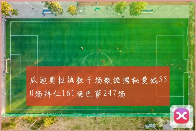 瓜迪奥拉执教千场数据揭秘曼城550场拜仁161场巴萨247场
