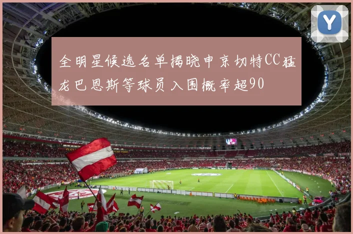 全明星候选名单揭晓申京切特CC猛龙巴恩斯等球员入围概率超90