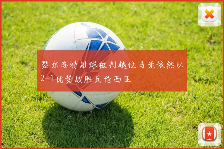 瑟尔洛特进球被判越位马竞依然以2-1优势战胜瓦伦西亚