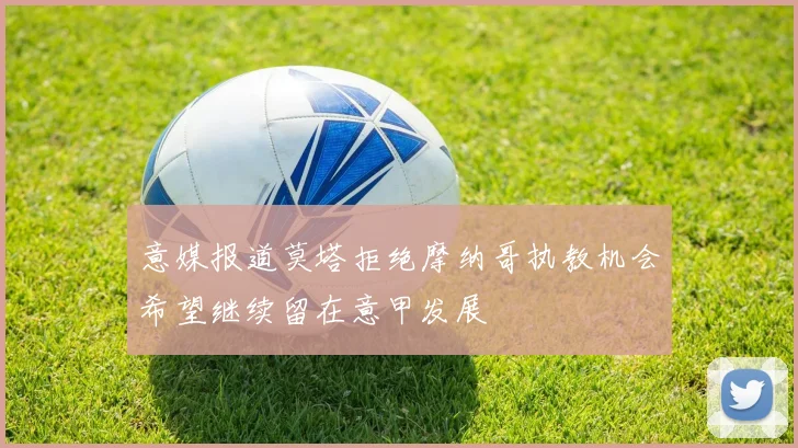 意媒报道莫塔拒绝摩纳哥执教机会希望继续留在意甲发展
