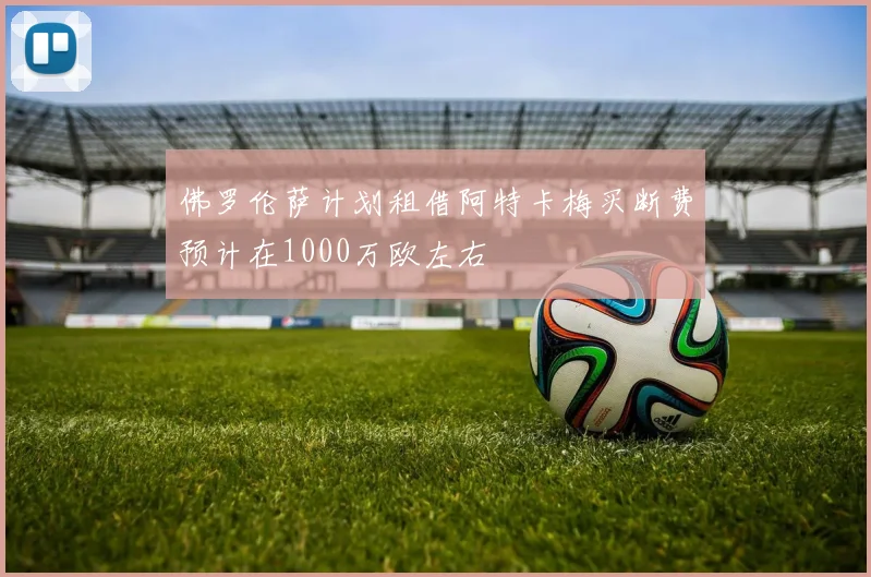 佛罗伦萨计划租借阿特卡梅买断费预计在1000万欧左右