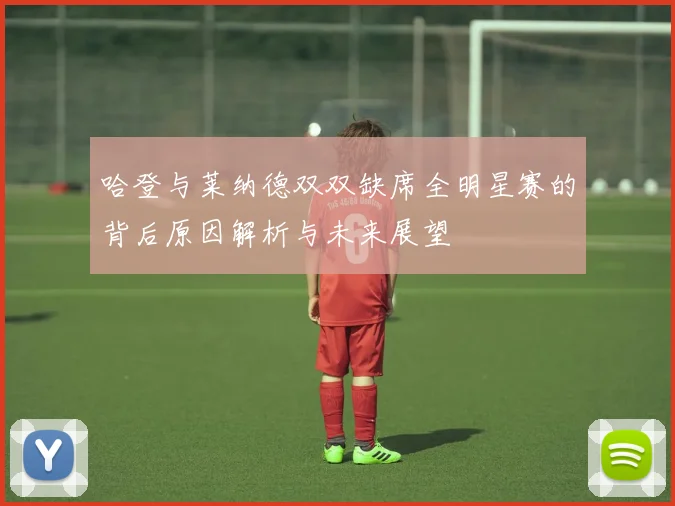 哈登与莱纳德双双缺席全明星赛的背后原因解析与未来展望