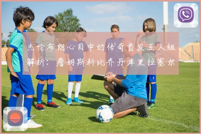 杰伦布朗心目中的传奇首发五人组解析：詹姆斯科比乔丹库里拉塞尔